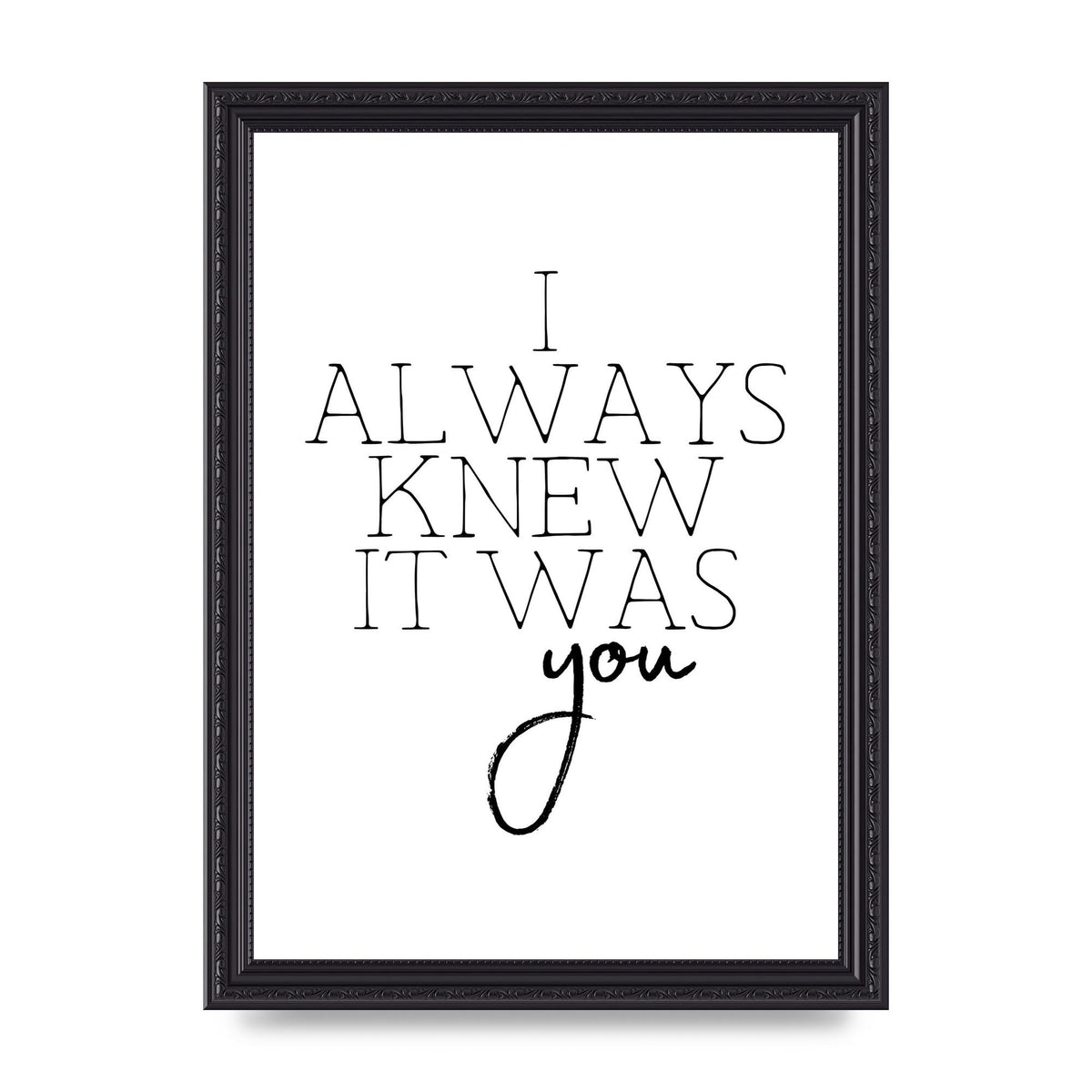 I Always Knew It Was You" Printed Poster - A4 framed