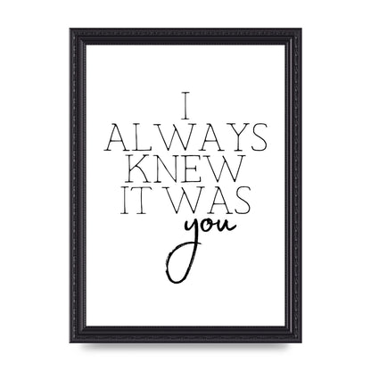 I Always Knew It Was You" Printed Poster - A4 framed
