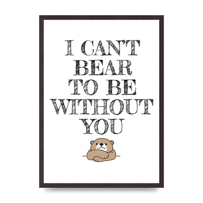 I Cant Bear To Be Without You" Art For The Home - A2 framed