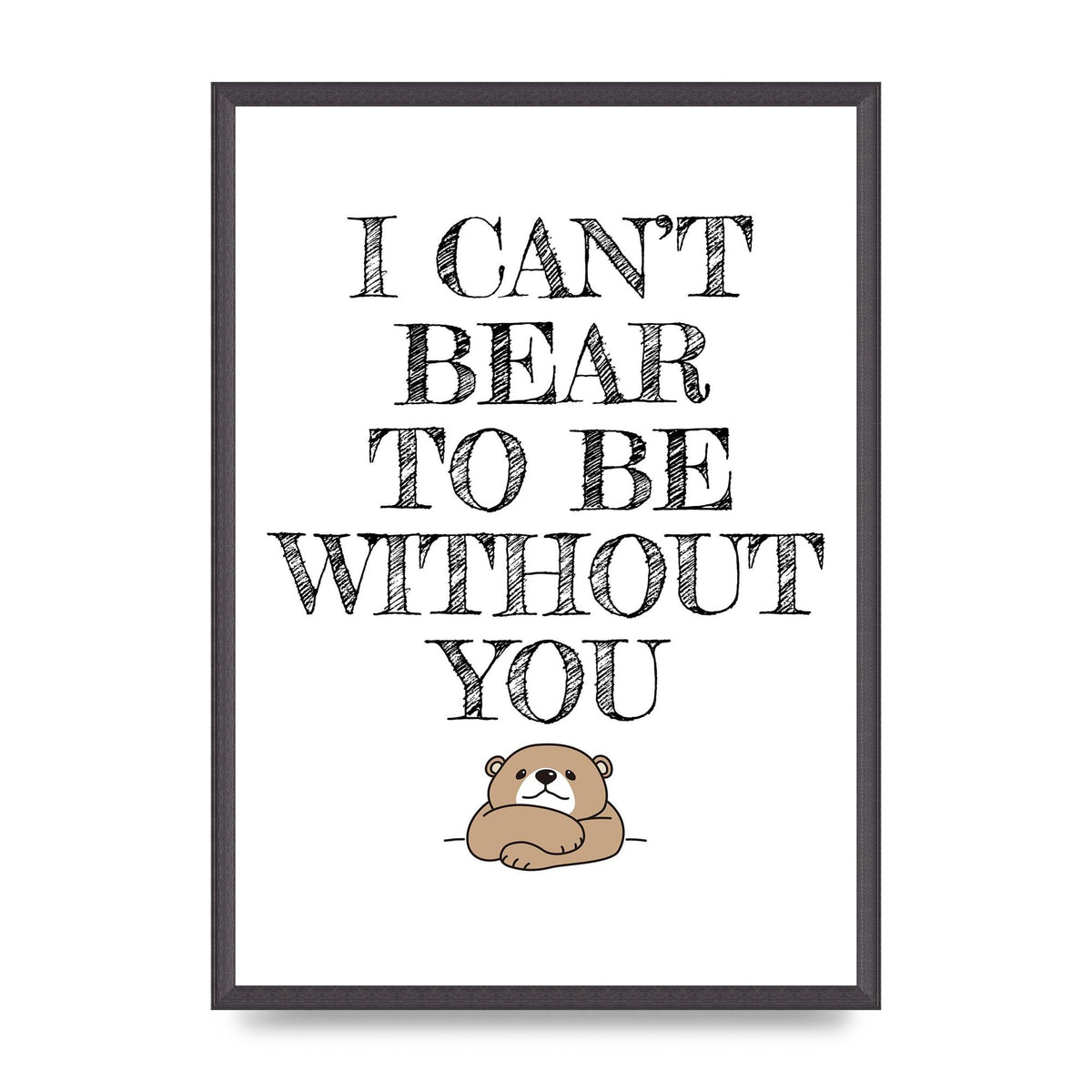 I Cant Bear To Be Without You" Art For The Home - A2 framed