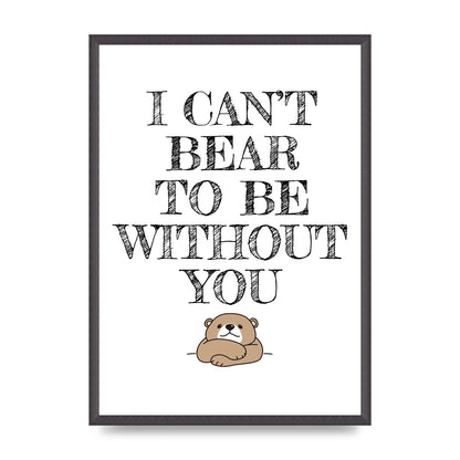 I Cant Bear To Be Without You" Art For The Home - A2 framed