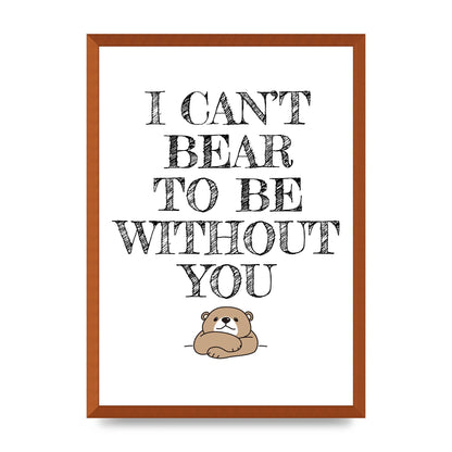 I Cant Bear To Be Without You" Art For The Home - A2 framed