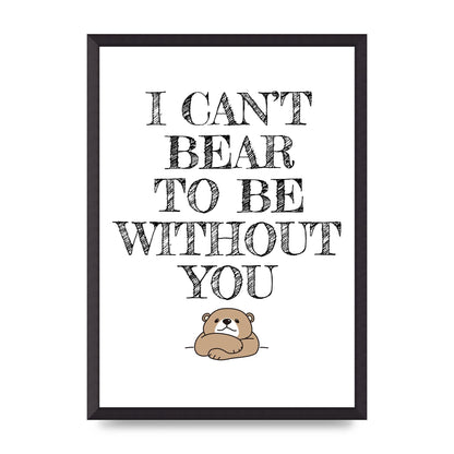 I Cant Bear To Be Without You" Art For The Home - A2 framed