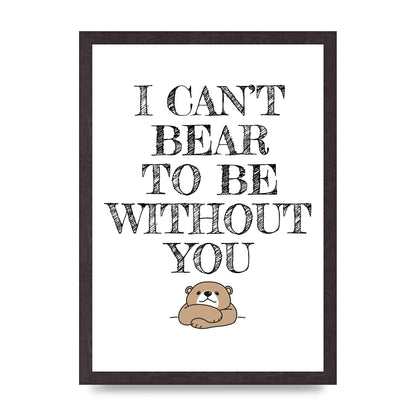 I Cant Bear To Be Without You" Art For The Home - A3 framed
