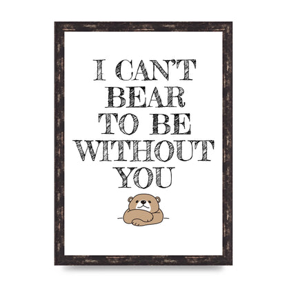 I Cant Bear To Be Without You" Art For The Home - A3 framed