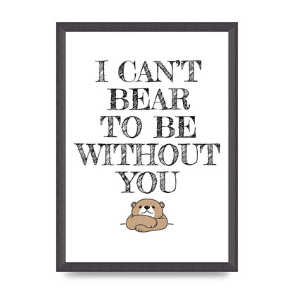 I Cant Bear To Be Without You" Art For The Home - A3 framed