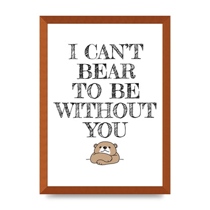I Cant Bear To Be Without You" Art For The Home - A3 framed