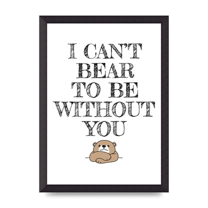 I Cant Bear To Be Without You" Art For The Home - A3 framed