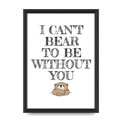 I Cant Bear To Be Without You" Art For The Home - A3 framed