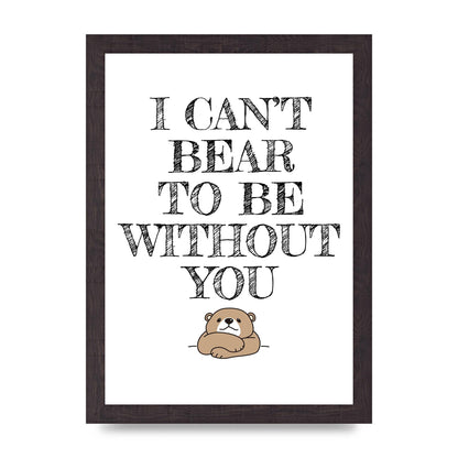 I Cant Bear To Be Without You" Art For The Home - A4 framed
