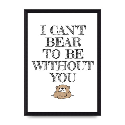 I Cant Bear To Be Without You" Art For The Home - A4 framed