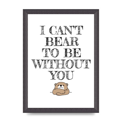 I Cant Bear To Be Without You" Art For The Home - A4 framed