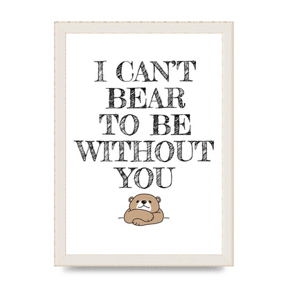 I Cant Bear To Be Without You" Art For The Home - A4 framed