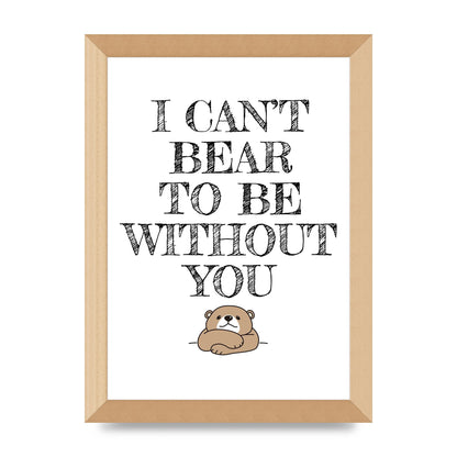 I Cant Bear To Be Without You" Art For The Home - A4 framed