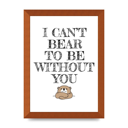 I Cant Bear To Be Without You" Art For The Home - A4 framed