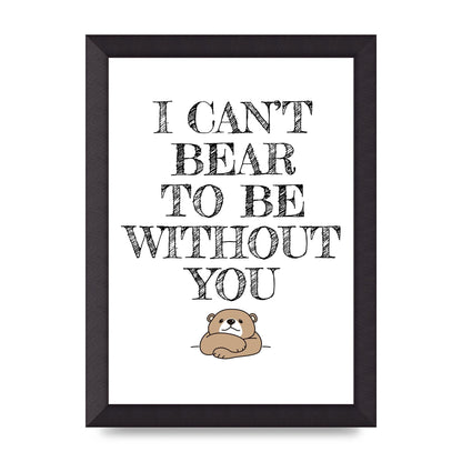 I Cant Bear To Be Without You" Art For The Home - A4 framed