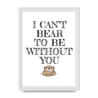 I Cant Bear To Be Without You" Art For The Home - A4 framed