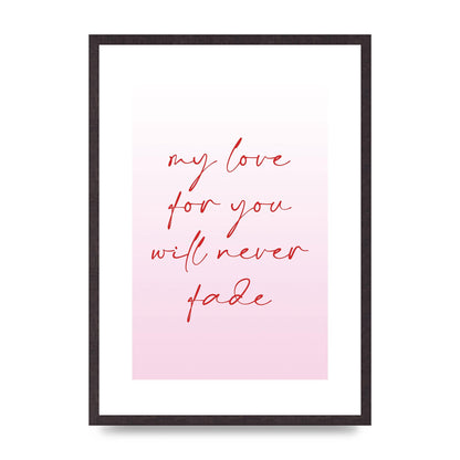 My Love For You Will Never Fade" Art For The Home - A2 framed