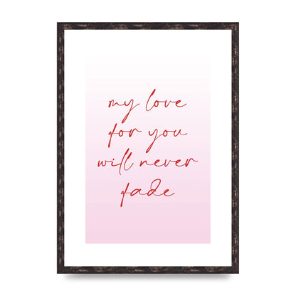 My Love For You Will Never Fade" Art For The Home - A2 framed