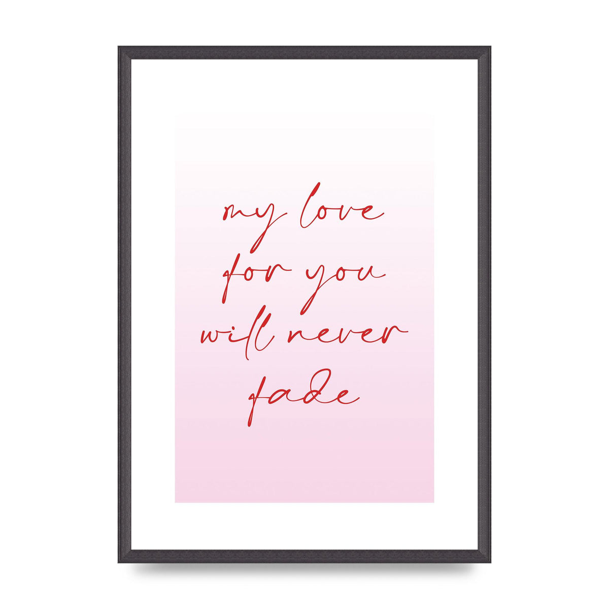 My Love For You Will Never Fade" Art For The Home - A2 framed
