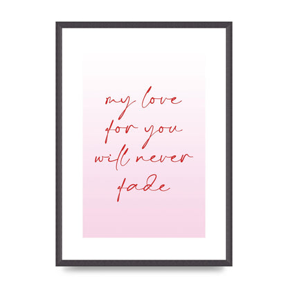 My Love For You Will Never Fade" Art For The Home - A2 framed