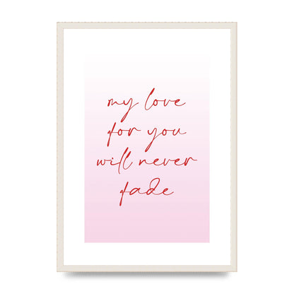 My Love For You Will Never Fade" Art For The Home - A2 framed