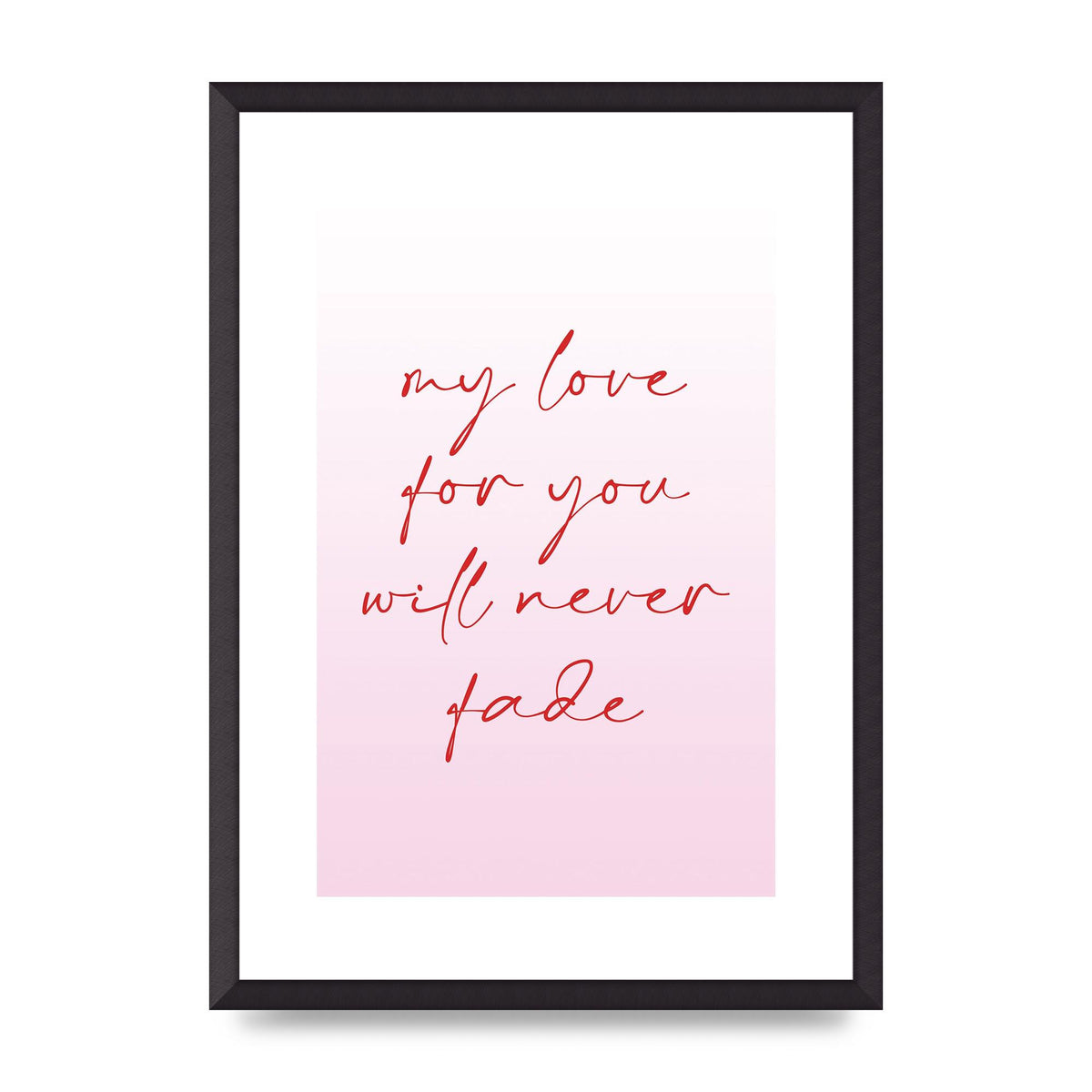 My Love For You Will Never Fade" Art For The Home - A2 framed
