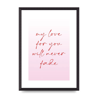 My Love For You Will Never Fade" Art For The Home - A2 framed