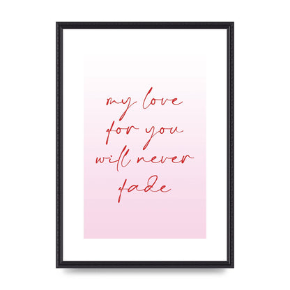 My Love For You Will Never Fade" Art For The Home - A2 framed