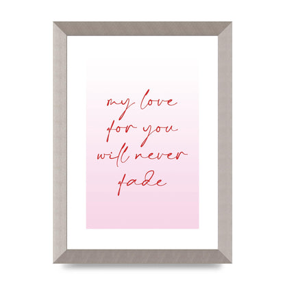 My Love For You Will Never Fade" Art For The Home - A4 framed