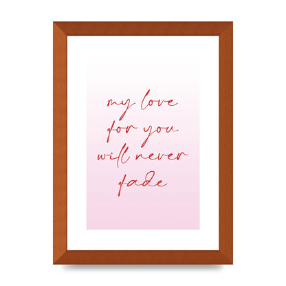 My Love For You Will Never Fade" Art For The Home - A4 framed