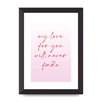 My Love For You Will Never Fade" Art For The Home - A4 framed