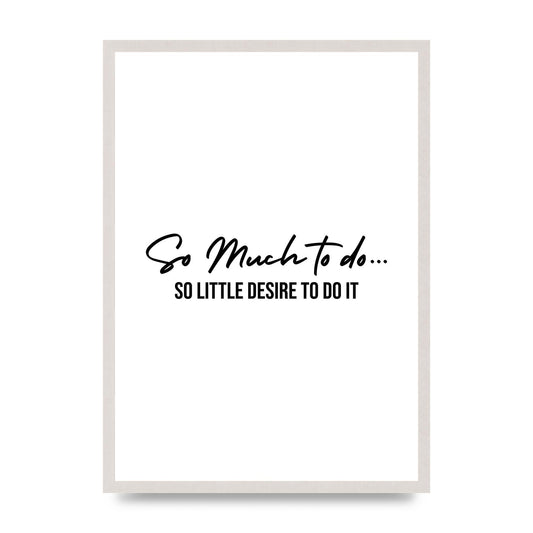 So Much To Do So Little Desire To Do It" Art For The Home - A2 framed