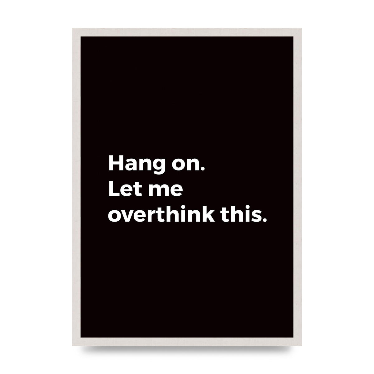Hang On Let Me Overthink print in an A2 white saw cut grain frame