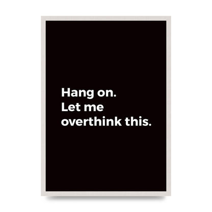 Hang On Let Me Overthink print in an A2 white saw cut grain frame