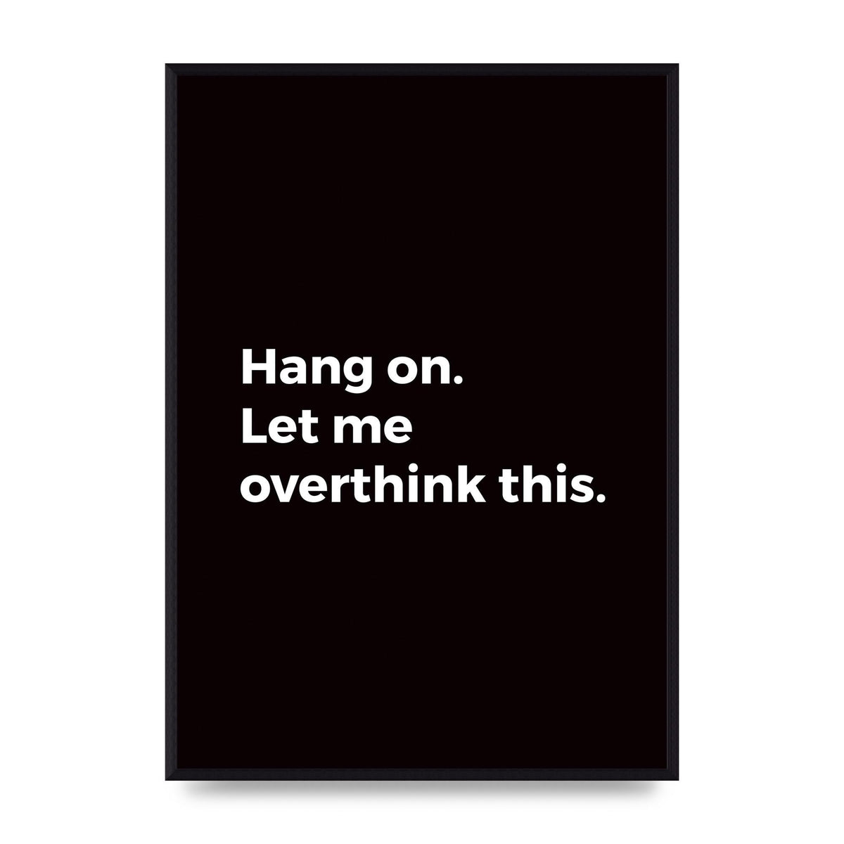 Hang On Let Me Overthink" Art For The Home - A2 framed