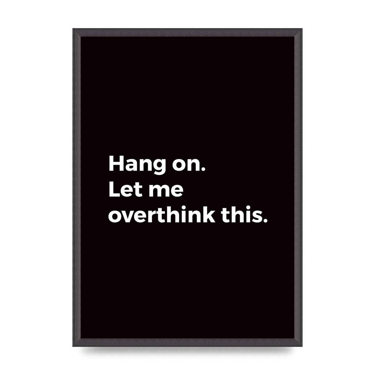 Hang On Let Me Overthink" Art For The Home - A2 framed