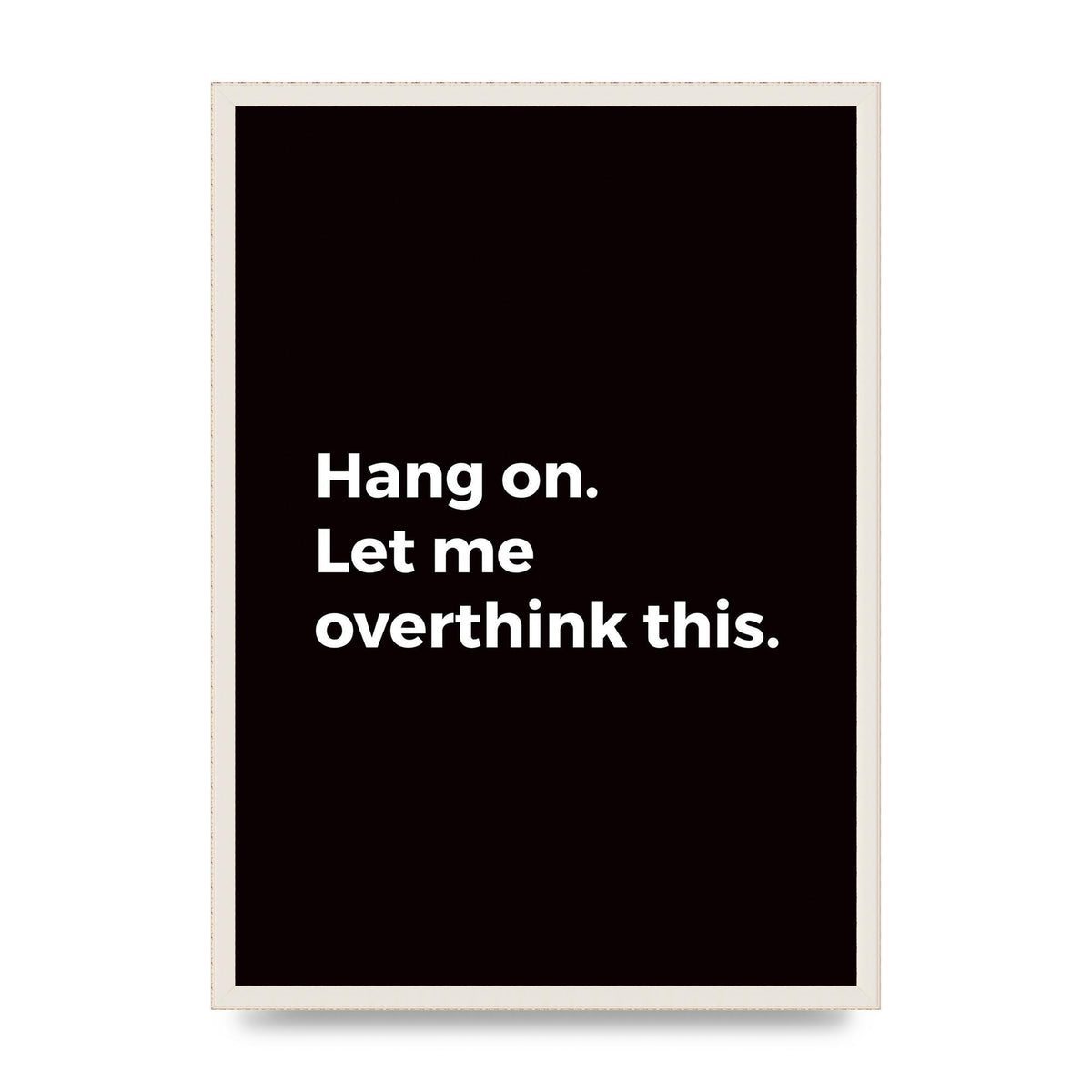 Hang On Let Me Overthink" Art For The Home - A2 framed