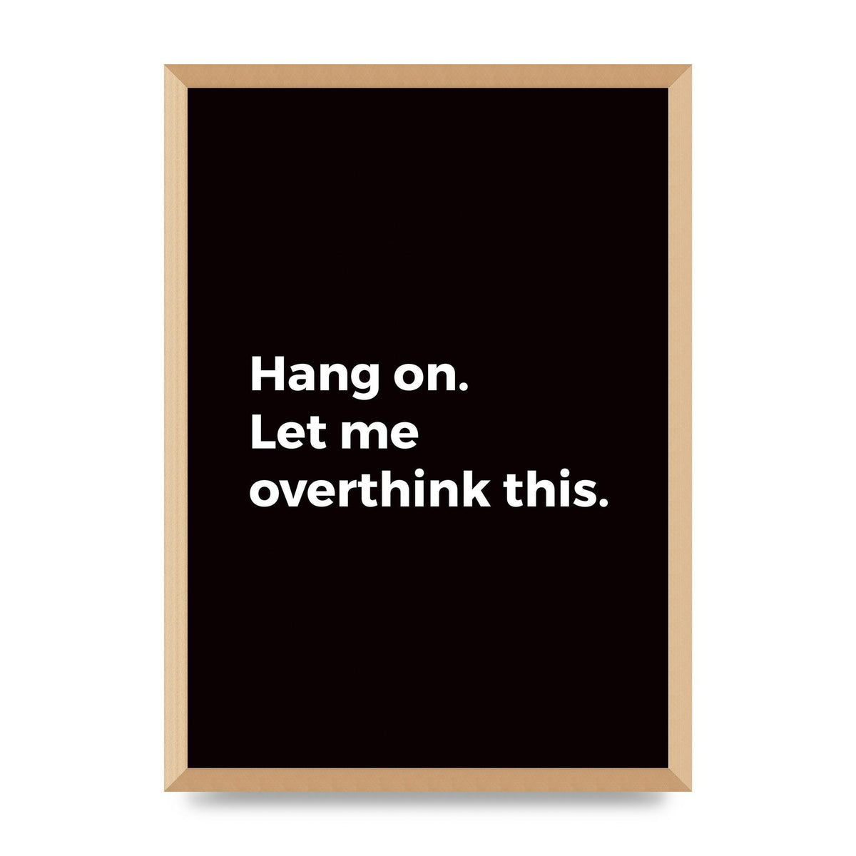Hang On Let Me Overthink" Art For The Home - A2 framed