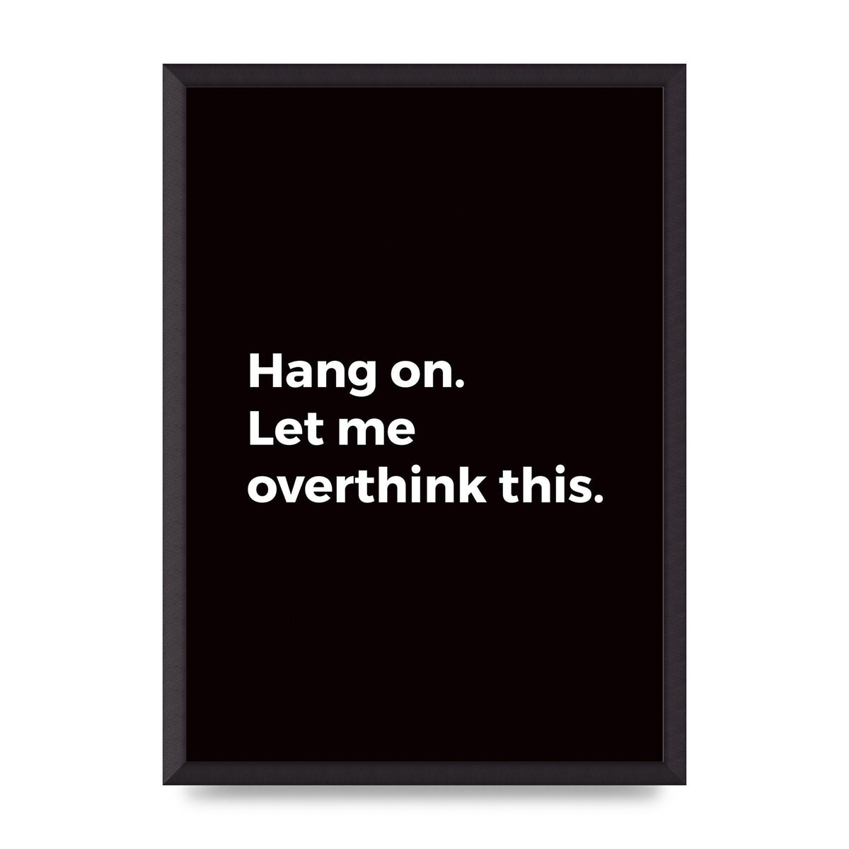 Hang On Let Me Overthink" Art For The Home - A2 framed
