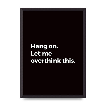 Hang On Let Me Overthink" Art For The Home - A2 framed