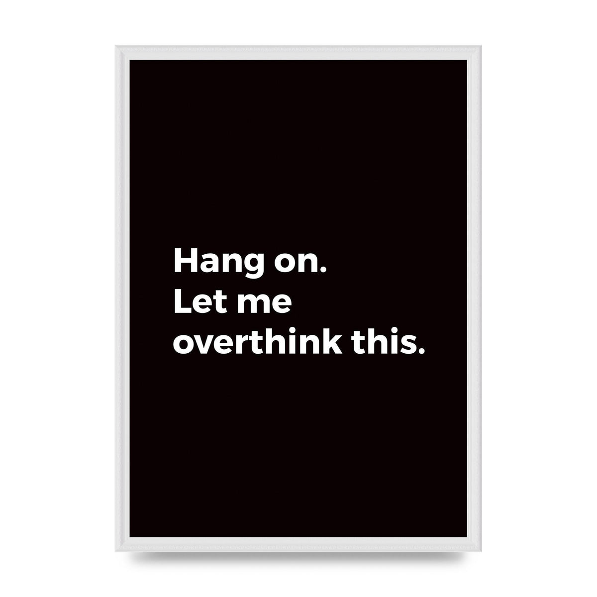 Hang On Let Me Overthink" Art For The Home - A2 framed