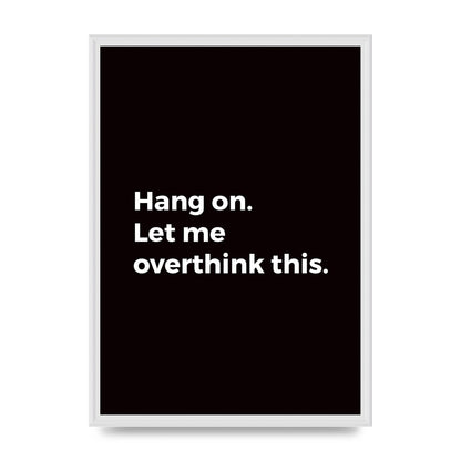 Hang On Let Me Overthink" Art For The Home - A2 framed