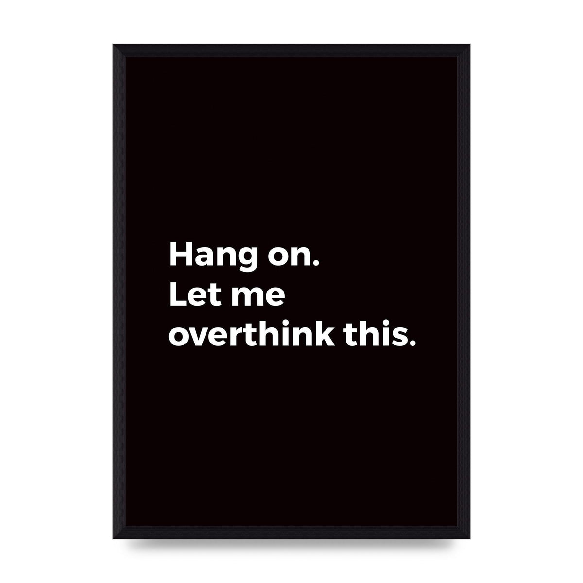 Hang On Let Me Overthink" Art For The Home - A3 framed