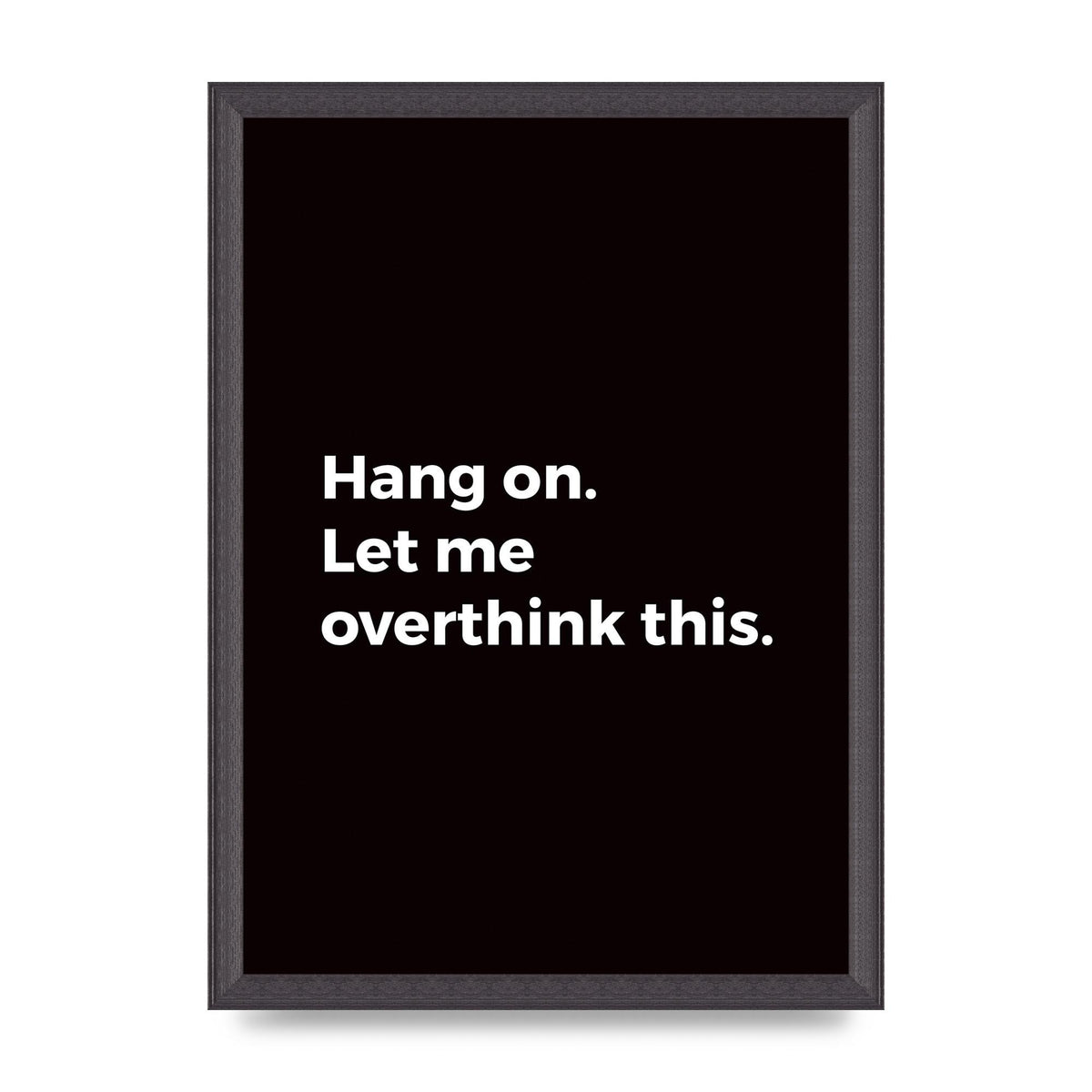 Hang On Let Me Overthink" Art For The Home - A3 framed