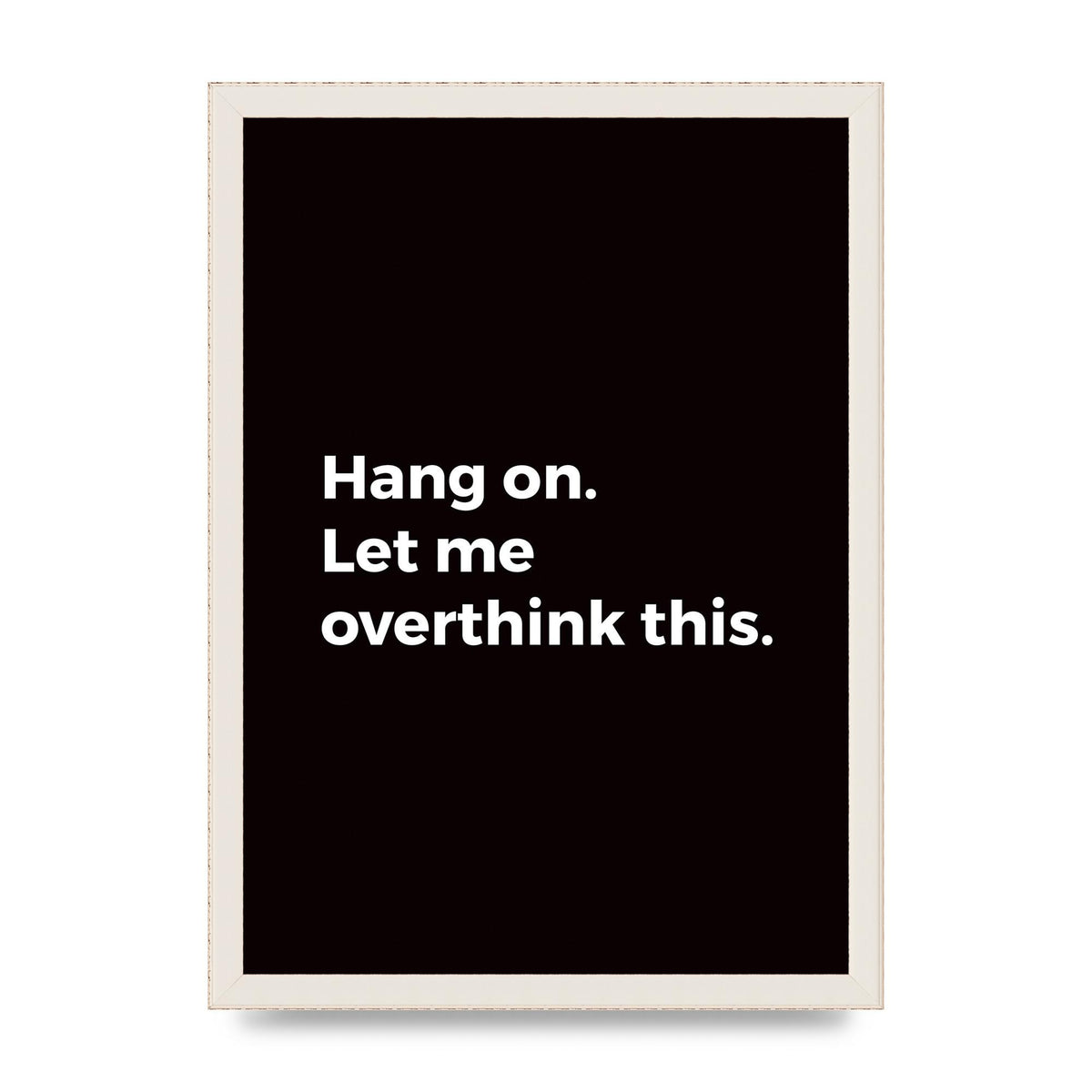 Hang On Let Me Overthink" Art For The Home - A3 framed