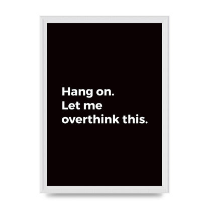 Hang On Let Me Overthink" Art For The Home - A3 framed