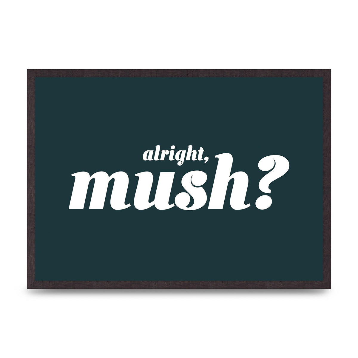 Alright Mush" Wall Art - A2 framed