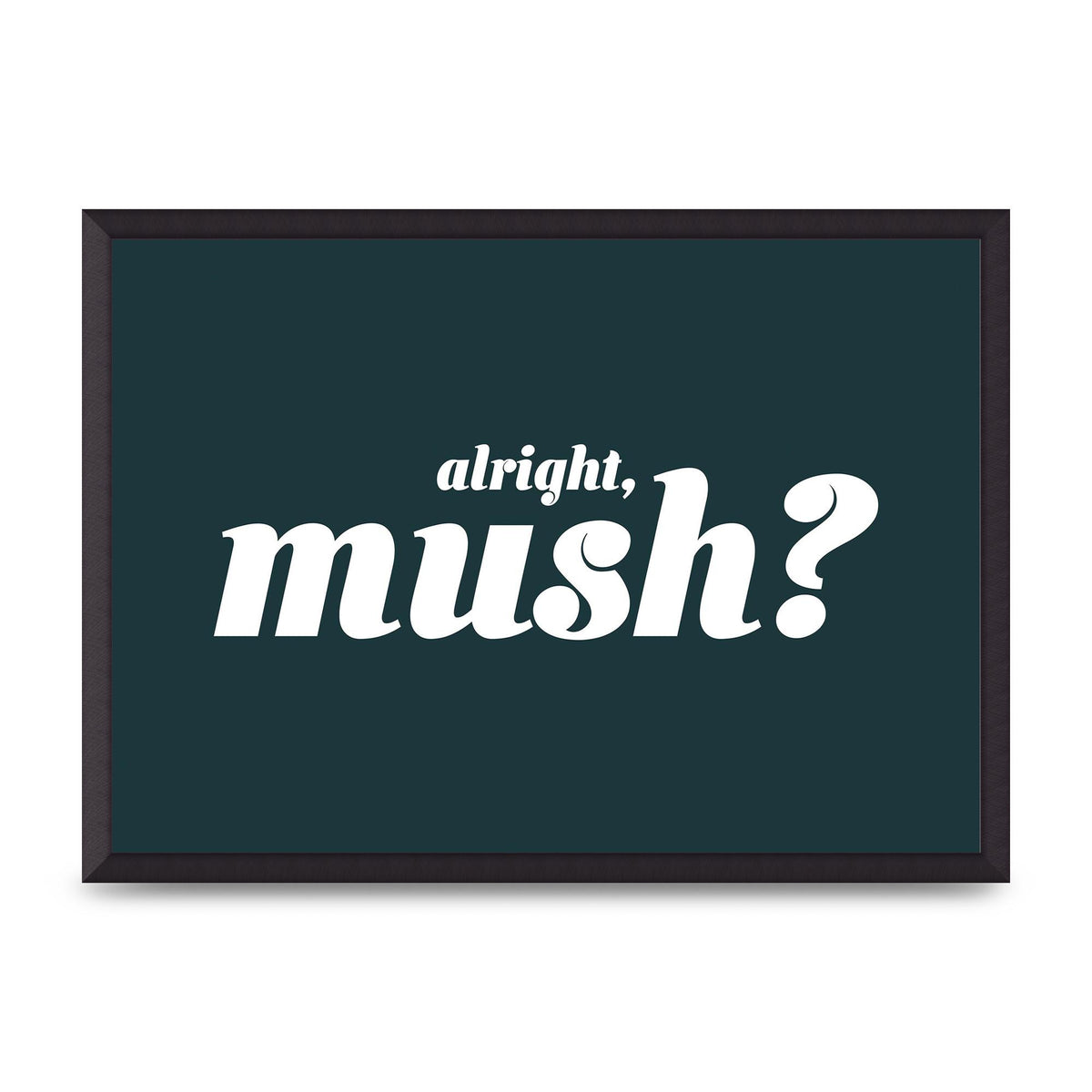 Alright Mush" Wall Art - A2 framed