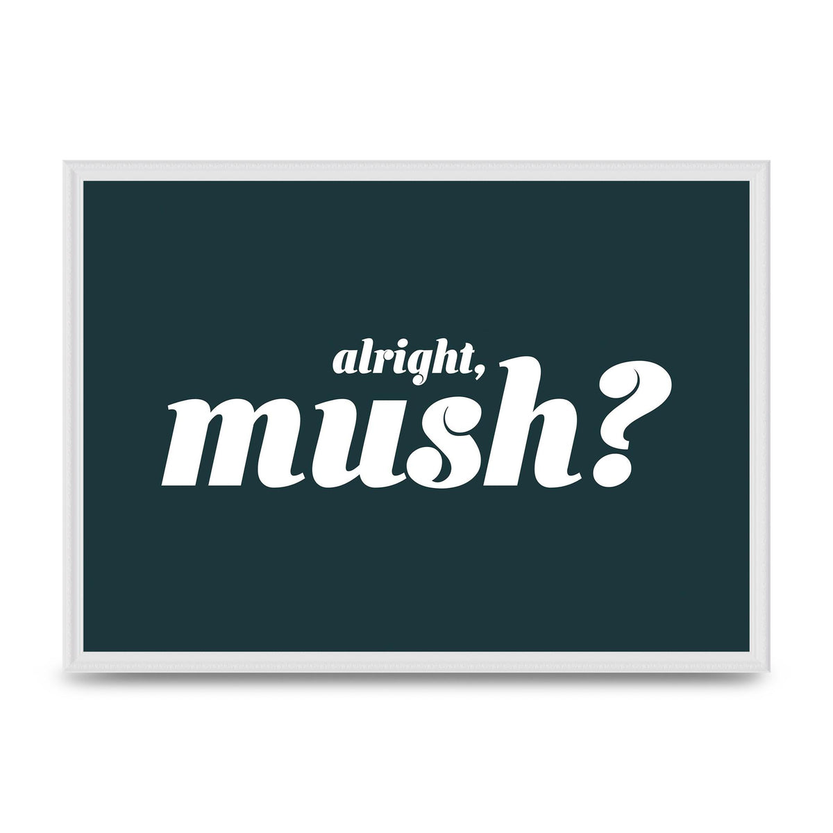Alright Mush" Wall Art - A2 framed